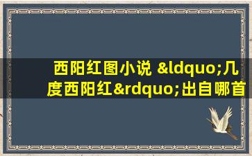 西阳红图小说 “几度西阳红”出自哪首诗。